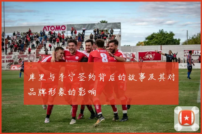 库里与李宁签约背后的故事及其对品牌形象的影响