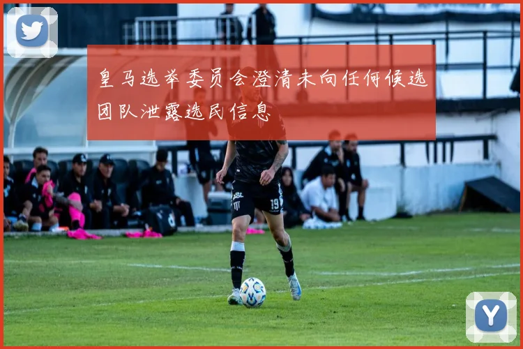 皇马选举委员会澄清未向任何候选团队泄露选民信息
