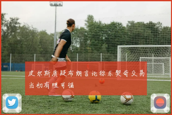 皮尔斯质疑布朗言论称东契奇交易当初有理可循