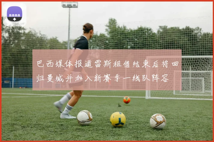 巴西媒体报道雷斯租借结束后将回归曼城并加入新赛季一线队阵容